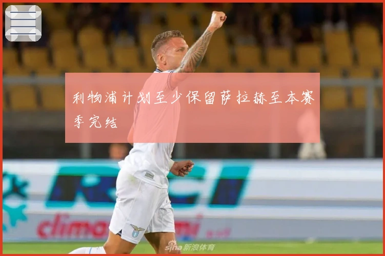 利物浦计划至少保留萨拉赫至本赛季完结