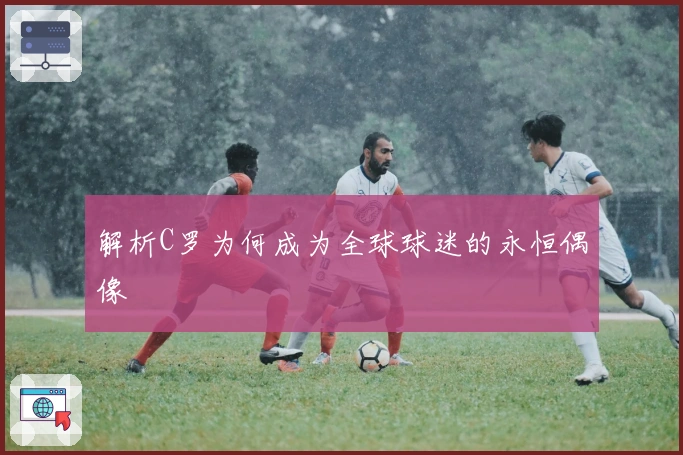 解析C罗为何成为全球球迷的永恒偶像