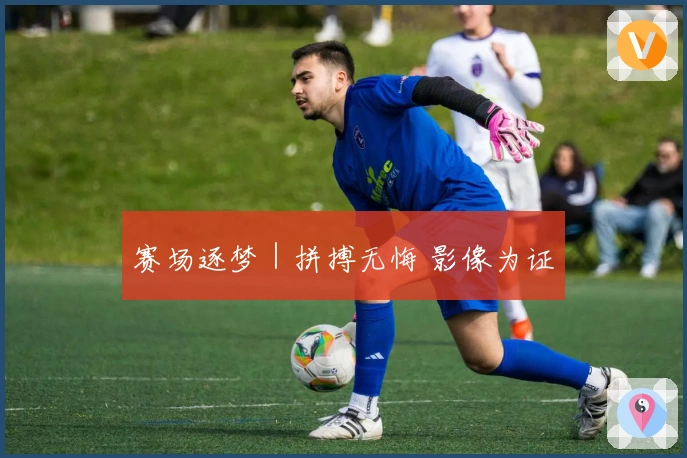 赛场逐梦｜拼搏无悔 影像为证