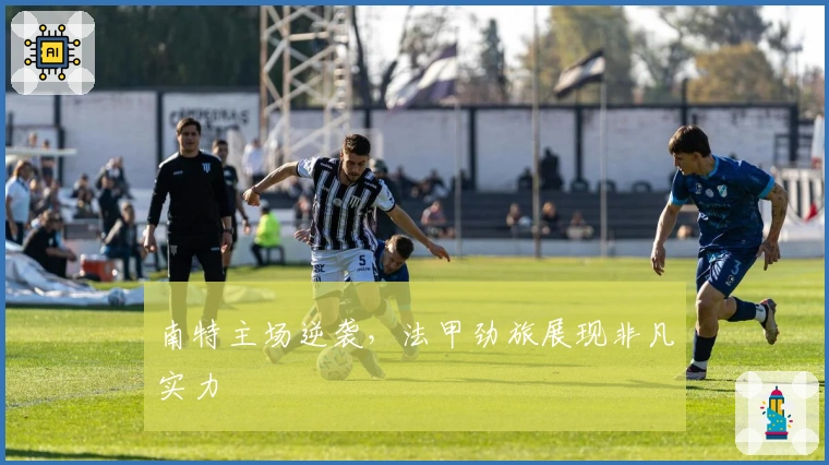 南特主场逆袭，法甲劲旅展现非凡实力