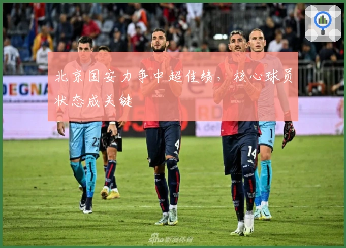 北京国安力争中超佳绩，核心球员状态成关键
