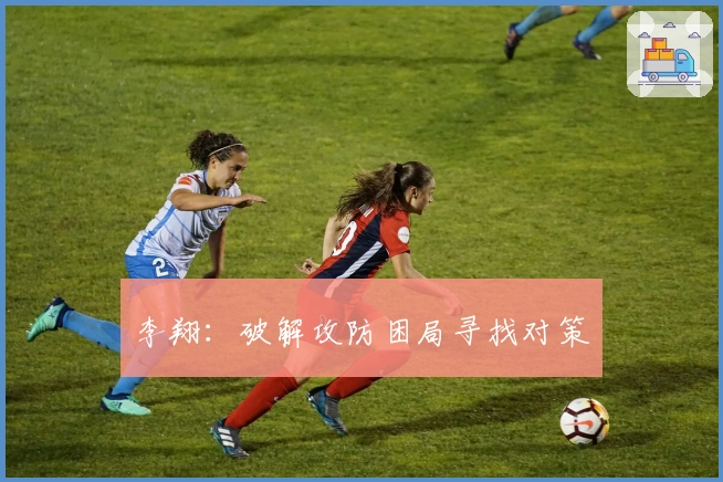 李翔：破解攻防困局寻找对策