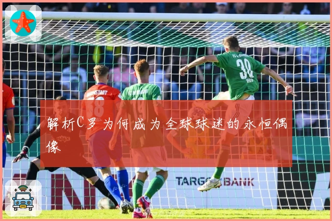 解析C罗为何成为全球球迷的永恒偶像